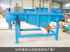 <b>如何提高水泥直線篩的產(chǎn)量？</b>